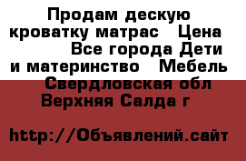 Продам дескую кроватку матрас › Цена ­ 3 000 - Все города Дети и материнство » Мебель   . Свердловская обл.,Верхняя Салда г.